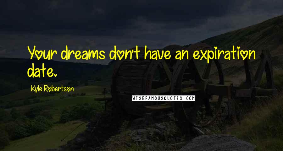 Kyle Robertson Quotes: Your dreams don't have an expiration date.