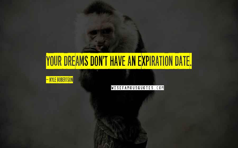 Kyle Robertson Quotes: Your dreams don't have an expiration date.