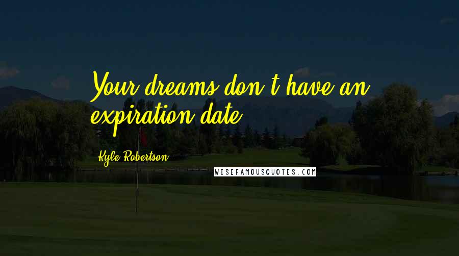 Kyle Robertson Quotes: Your dreams don't have an expiration date.