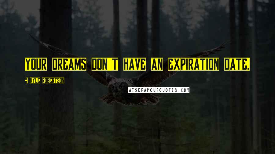 Kyle Robertson Quotes: Your dreams don't have an expiration date.