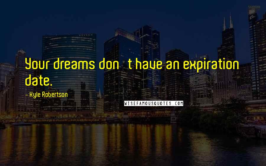 Kyle Robertson Quotes: Your dreams don't have an expiration date.