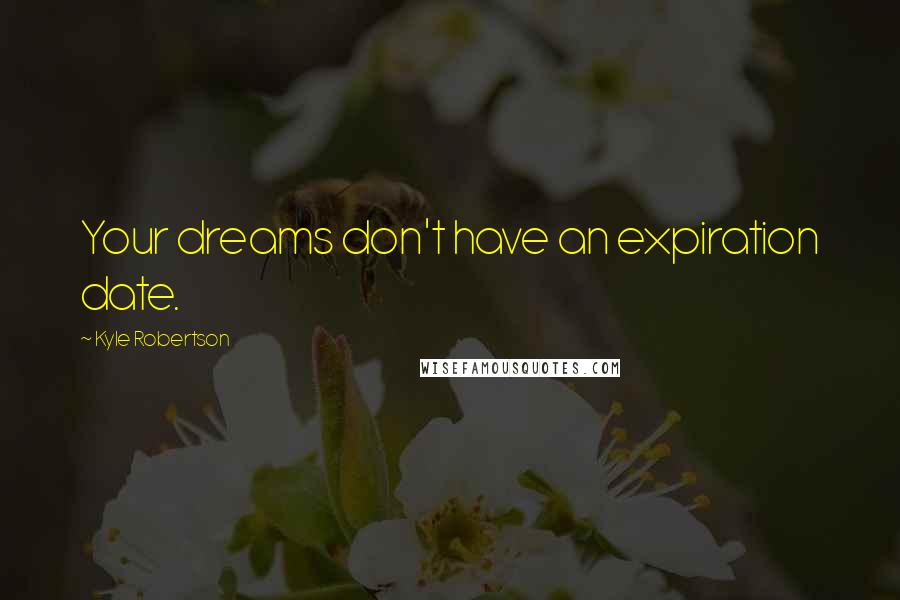 Kyle Robertson Quotes: Your dreams don't have an expiration date.