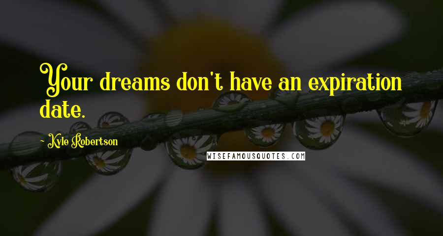 Kyle Robertson Quotes: Your dreams don't have an expiration date.