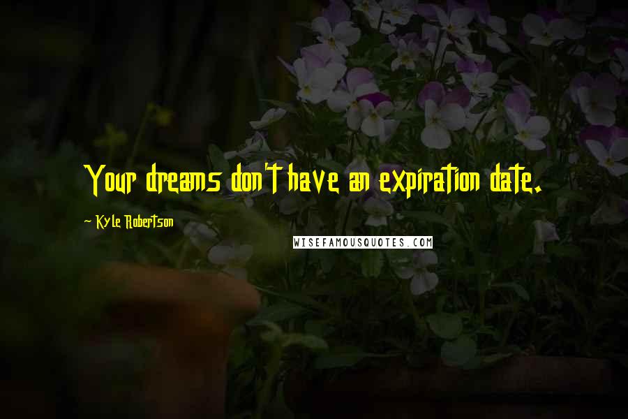 Kyle Robertson Quotes: Your dreams don't have an expiration date.