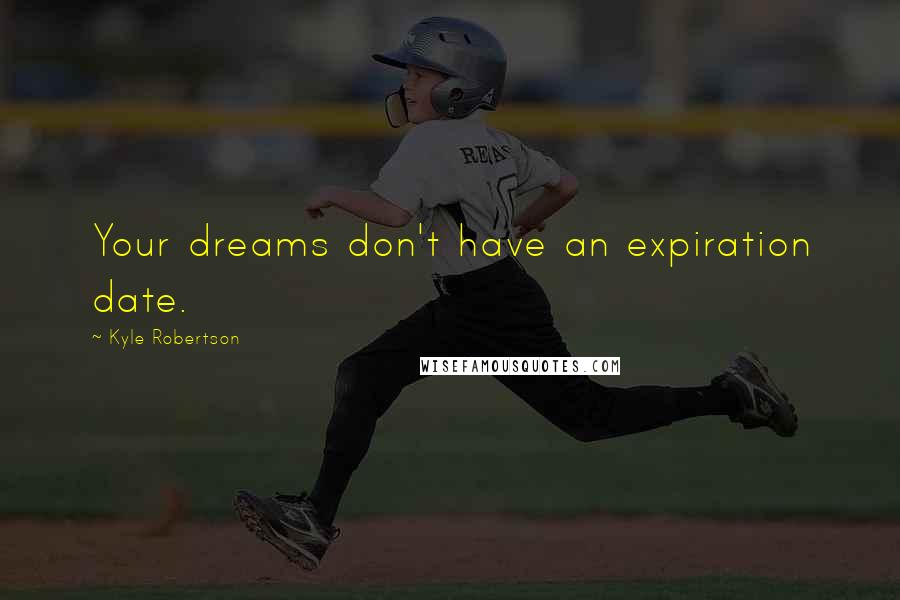 Kyle Robertson Quotes: Your dreams don't have an expiration date.