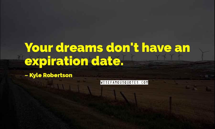 Kyle Robertson Quotes: Your dreams don't have an expiration date.