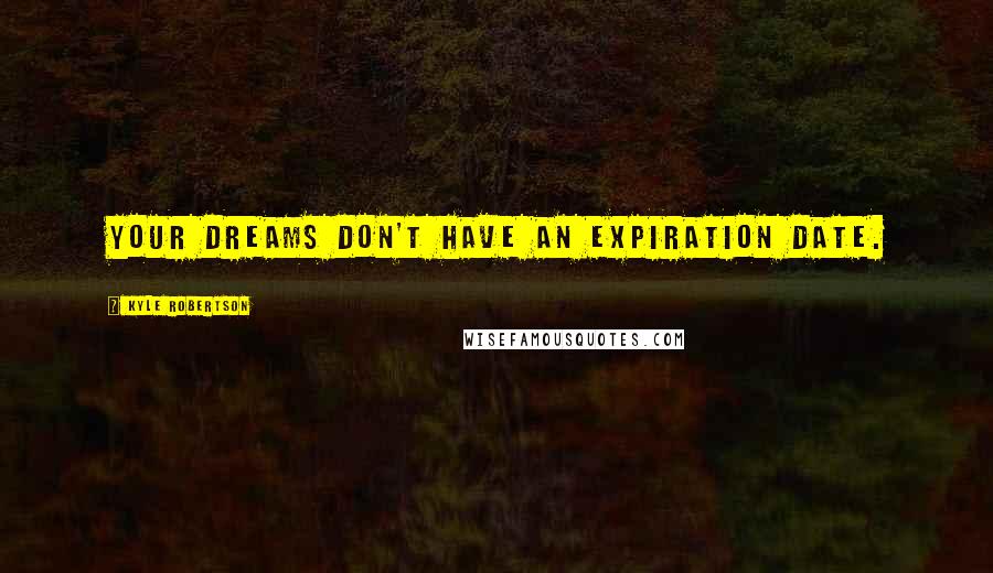 Kyle Robertson Quotes: Your dreams don't have an expiration date.