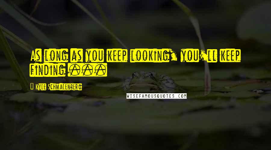 Kyle Schmalenberg Quotes: As long as you keep looking, you'll keep finding ...