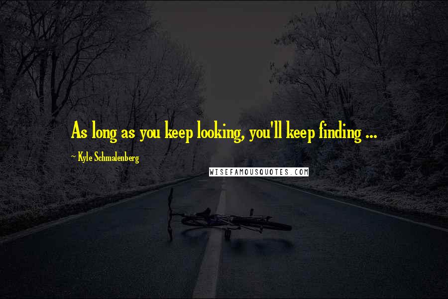 Kyle Schmalenberg Quotes: As long as you keep looking, you'll keep finding ...