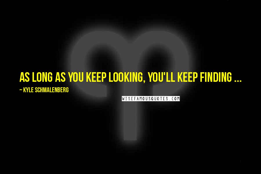 Kyle Schmalenberg Quotes: As long as you keep looking, you'll keep finding ...