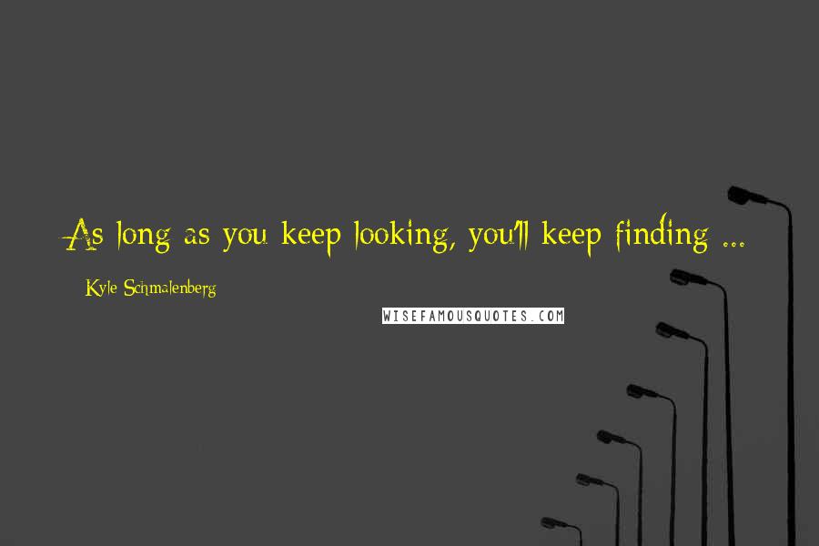 Kyle Schmalenberg Quotes: As long as you keep looking, you'll keep finding ...