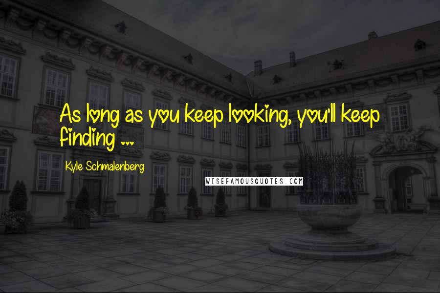 Kyle Schmalenberg Quotes: As long as you keep looking, you'll keep finding ...