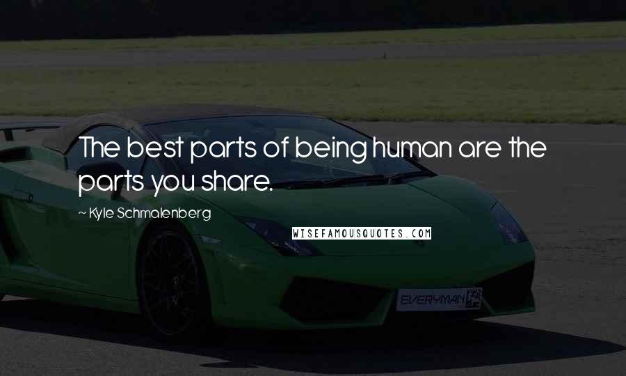 Kyle Schmalenberg Quotes: The best parts of being human are the parts you share.