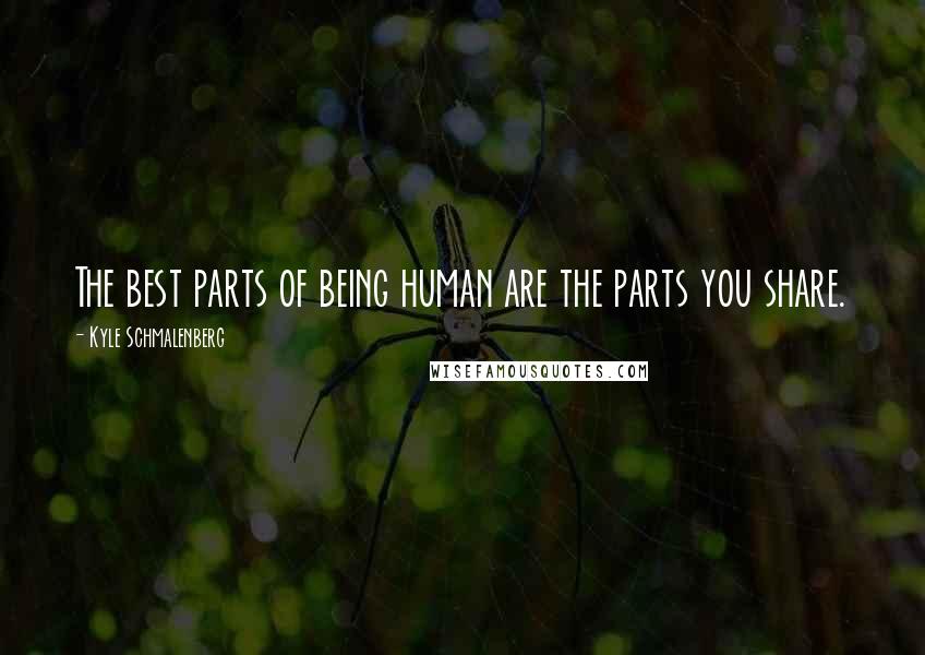 Kyle Schmalenberg Quotes: The best parts of being human are the parts you share.
