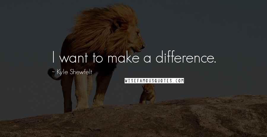 Kyle Shewfelt Quotes: I want to make a difference.