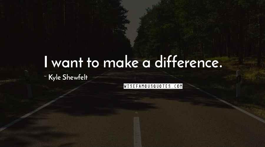 Kyle Shewfelt Quotes: I want to make a difference.