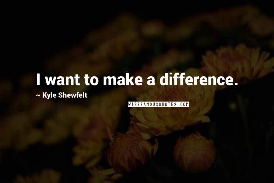 Kyle Shewfelt Quotes: I want to make a difference.