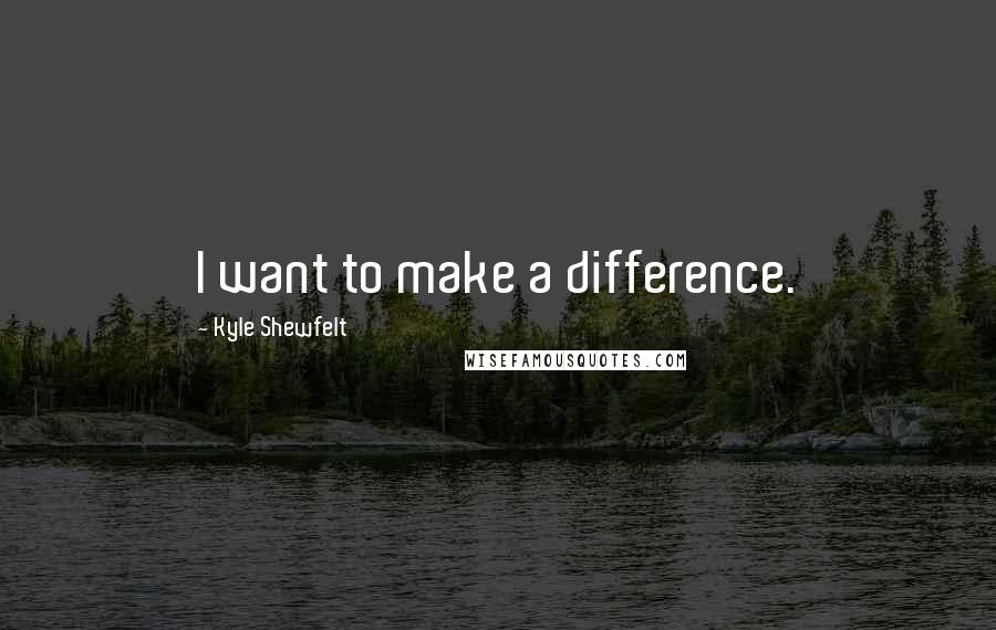 Kyle Shewfelt Quotes: I want to make a difference.