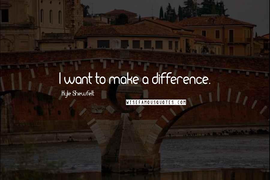 Kyle Shewfelt Quotes: I want to make a difference.