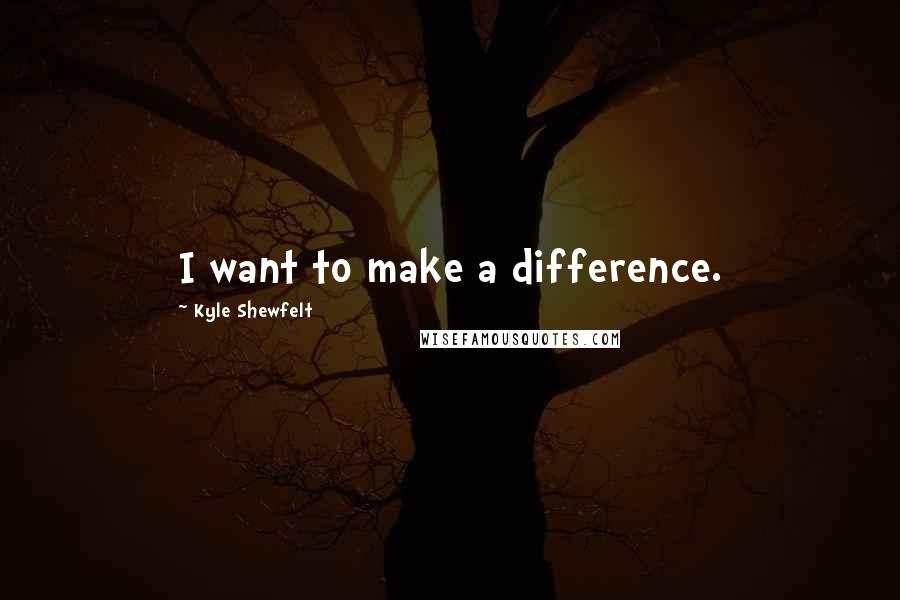 Kyle Shewfelt Quotes: I want to make a difference.