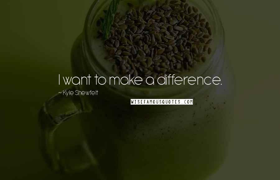 Kyle Shewfelt Quotes: I want to make a difference.