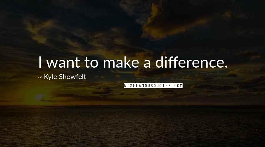 Kyle Shewfelt Quotes: I want to make a difference.