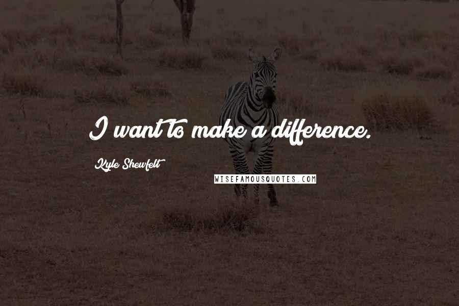 Kyle Shewfelt Quotes: I want to make a difference.