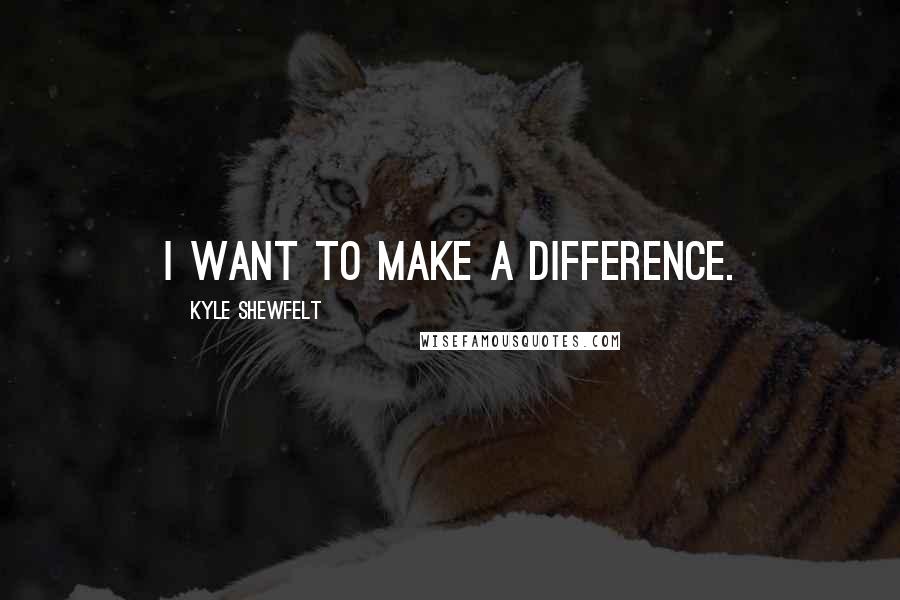 Kyle Shewfelt Quotes: I want to make a difference.