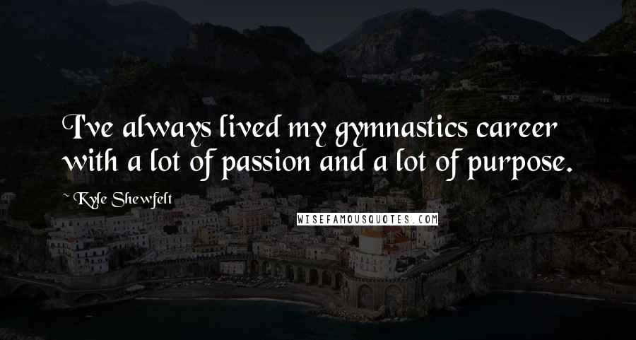 Kyle Shewfelt Quotes: I've always lived my gymnastics career with a lot of passion and a lot of purpose.