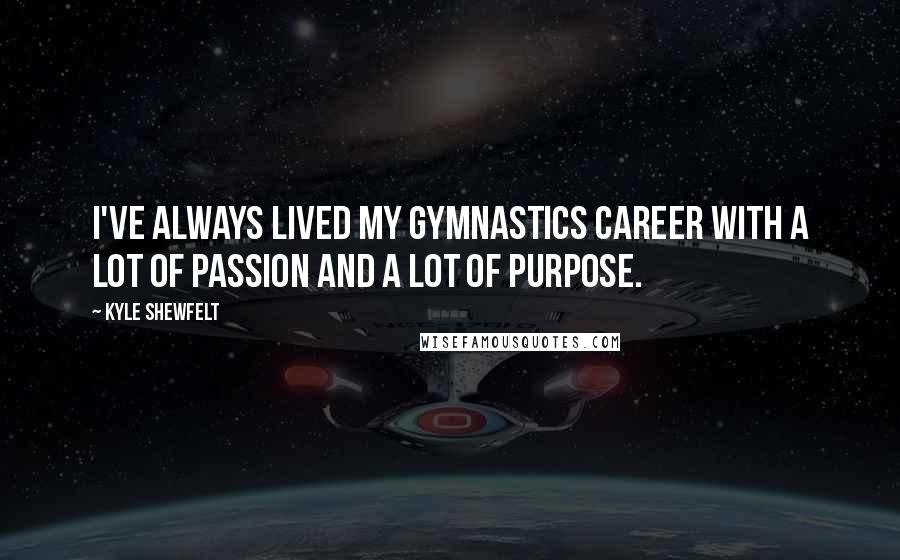 Kyle Shewfelt Quotes: I've always lived my gymnastics career with a lot of passion and a lot of purpose.