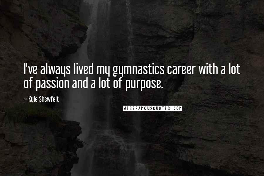 Kyle Shewfelt Quotes: I've always lived my gymnastics career with a lot of passion and a lot of purpose.