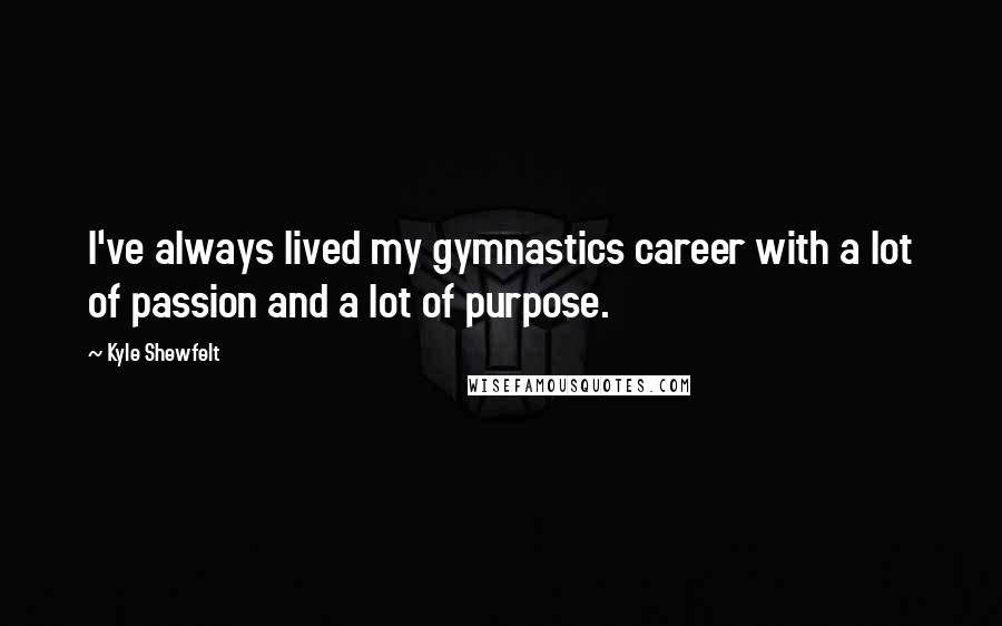 Kyle Shewfelt Quotes: I've always lived my gymnastics career with a lot of passion and a lot of purpose.