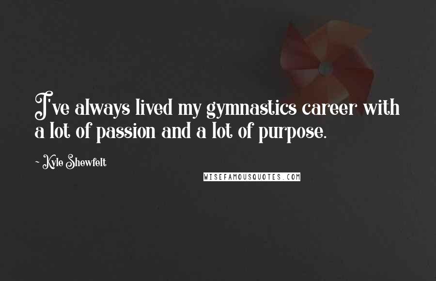 Kyle Shewfelt Quotes: I've always lived my gymnastics career with a lot of passion and a lot of purpose.