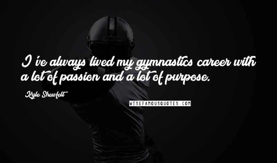 Kyle Shewfelt Quotes: I've always lived my gymnastics career with a lot of passion and a lot of purpose.