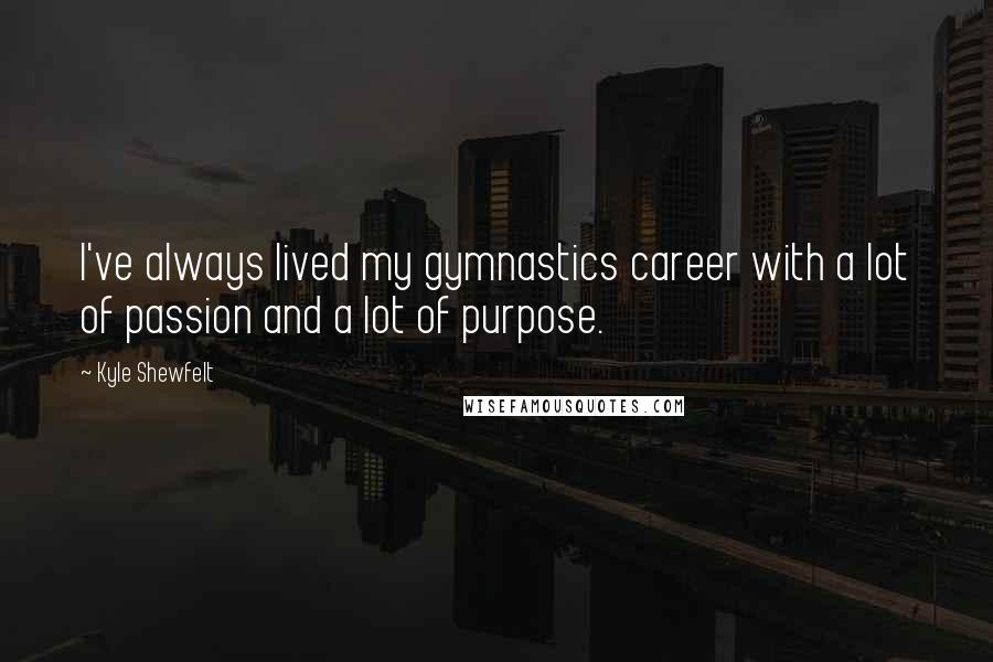 Kyle Shewfelt Quotes: I've always lived my gymnastics career with a lot of passion and a lot of purpose.