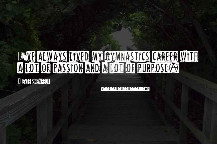 Kyle Shewfelt Quotes: I've always lived my gymnastics career with a lot of passion and a lot of purpose.