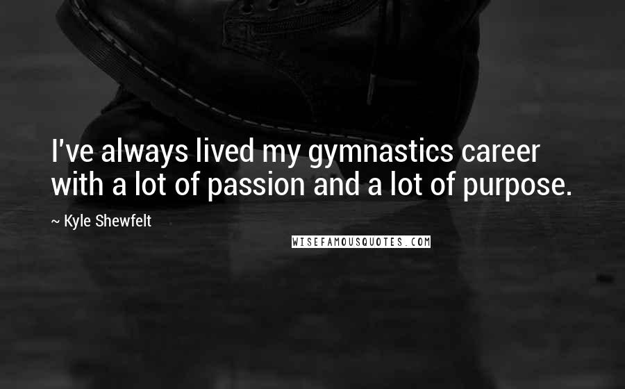 Kyle Shewfelt Quotes: I've always lived my gymnastics career with a lot of passion and a lot of purpose.