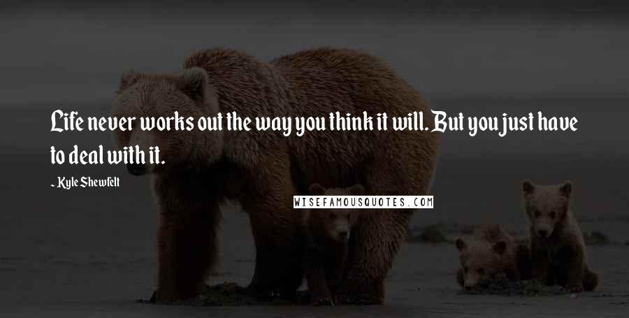 Kyle Shewfelt Quotes: Life never works out the way you think it will. But you just have to deal with it.