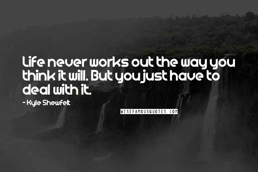 Kyle Shewfelt Quotes: Life never works out the way you think it will. But you just have to deal with it.