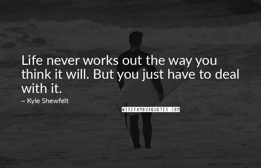 Kyle Shewfelt Quotes: Life never works out the way you think it will. But you just have to deal with it.