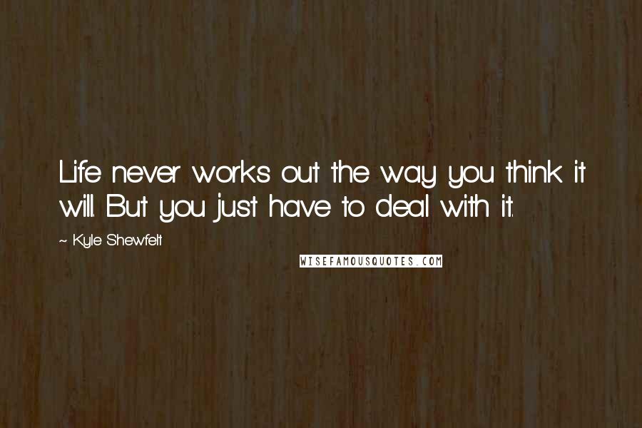 Kyle Shewfelt Quotes: Life never works out the way you think it will. But you just have to deal with it.