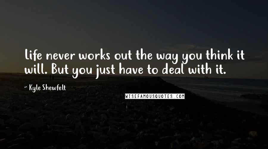 Kyle Shewfelt Quotes: Life never works out the way you think it will. But you just have to deal with it.