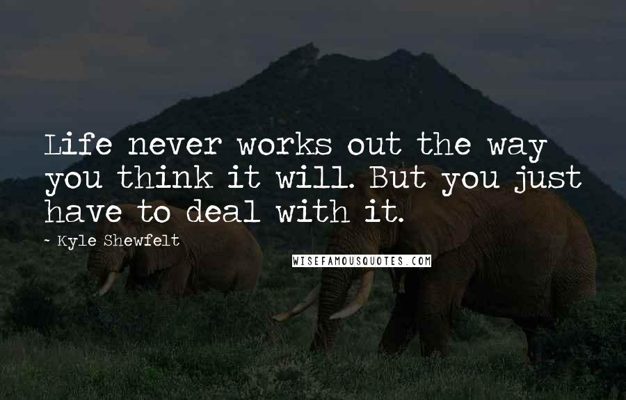 Kyle Shewfelt Quotes: Life never works out the way you think it will. But you just have to deal with it.