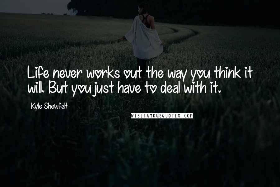Kyle Shewfelt Quotes: Life never works out the way you think it will. But you just have to deal with it.
