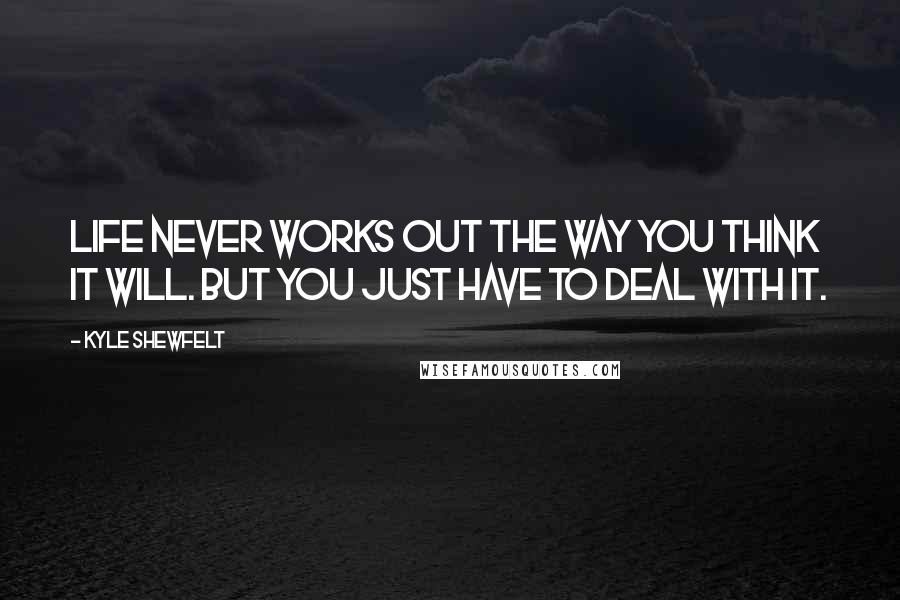 Kyle Shewfelt Quotes: Life never works out the way you think it will. But you just have to deal with it.