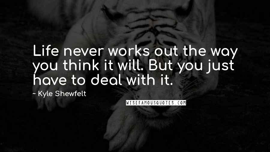 Kyle Shewfelt Quotes: Life never works out the way you think it will. But you just have to deal with it.