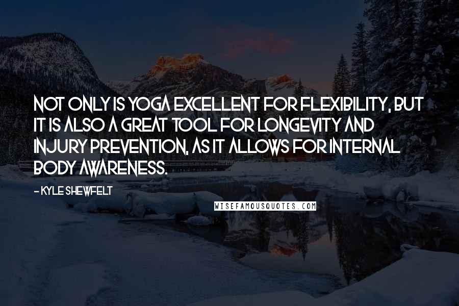 Kyle Shewfelt Quotes: Not only is yoga excellent for flexibility, but it is also a great tool for longevity and injury prevention, as it allows for internal body awareness.