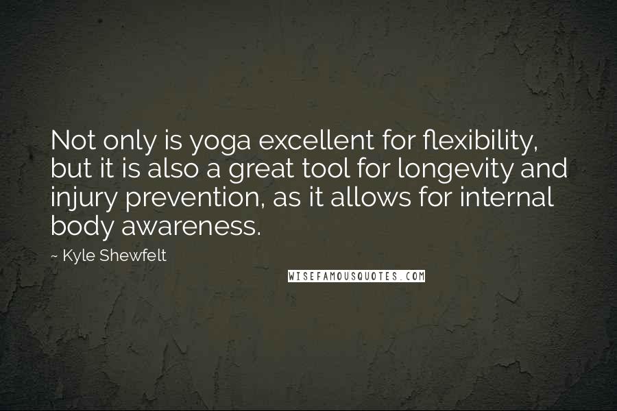 Kyle Shewfelt Quotes: Not only is yoga excellent for flexibility, but it is also a great tool for longevity and injury prevention, as it allows for internal body awareness.