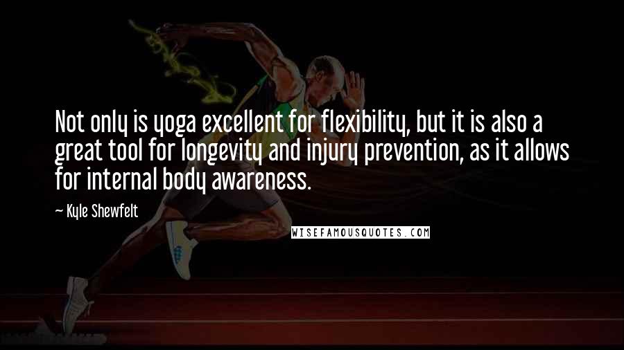 Kyle Shewfelt Quotes: Not only is yoga excellent for flexibility, but it is also a great tool for longevity and injury prevention, as it allows for internal body awareness.