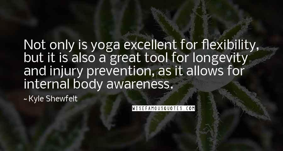 Kyle Shewfelt Quotes: Not only is yoga excellent for flexibility, but it is also a great tool for longevity and injury prevention, as it allows for internal body awareness.